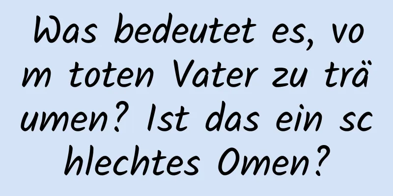 Was bedeutet es, vom toten Vater zu träumen? Ist das ein schlechtes Omen?