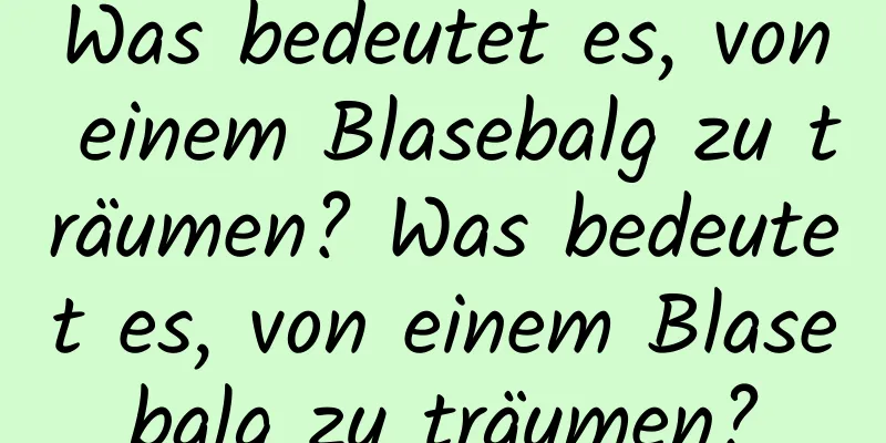 Was bedeutet es, von einem Blasebalg zu träumen? Was bedeutet es, von einem Blasebalg zu träumen?