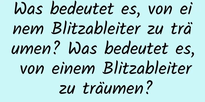 Was bedeutet es, von einem Blitzableiter zu träumen? Was bedeutet es, von einem Blitzableiter zu träumen?