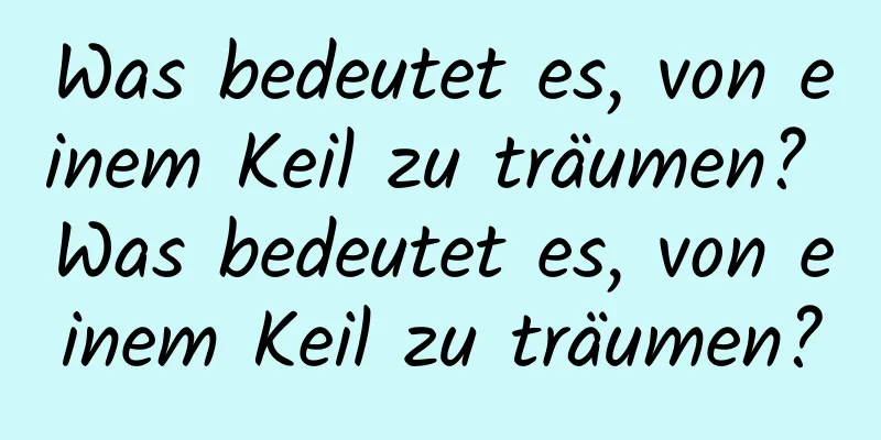 Was bedeutet es, von einem Keil zu träumen? Was bedeutet es, von einem Keil zu träumen?