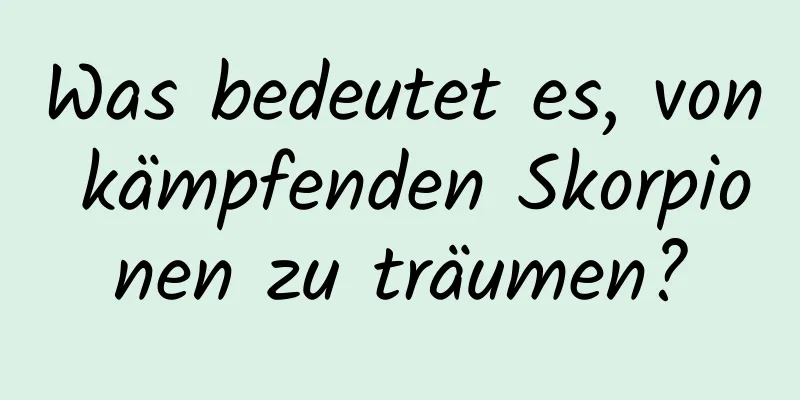 Was bedeutet es, von kämpfenden Skorpionen zu träumen?