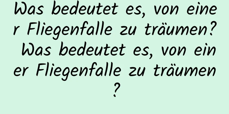 Was bedeutet es, von einer Fliegenfalle zu träumen? Was bedeutet es, von einer Fliegenfalle zu träumen?