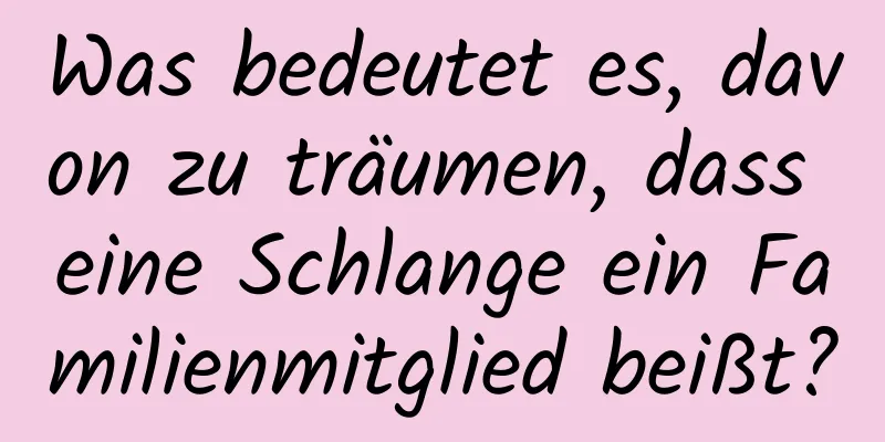 Was bedeutet es, davon zu träumen, dass eine Schlange ein Familienmitglied beißt?