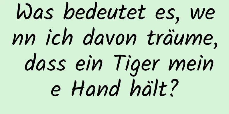 Was bedeutet es, wenn ich davon träume, dass ein Tiger meine Hand hält?