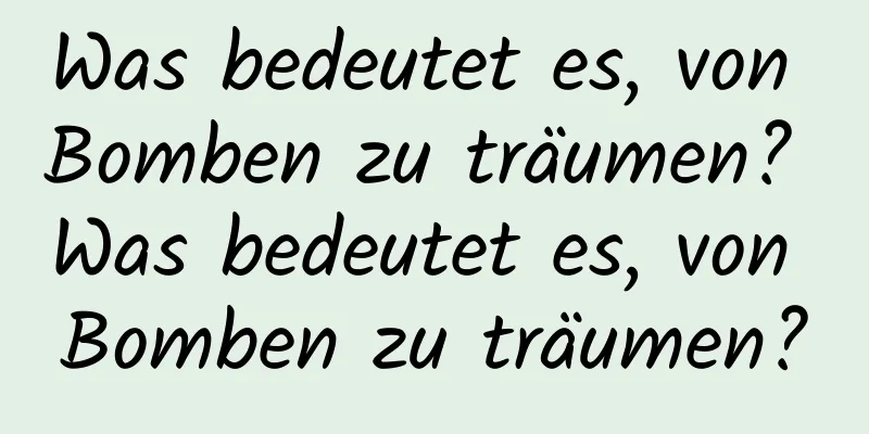 Was bedeutet es, von Bomben zu träumen? Was bedeutet es, von Bomben zu träumen?