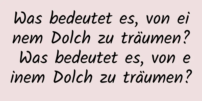 Was bedeutet es, von einem Dolch zu träumen? Was bedeutet es, von einem Dolch zu träumen?