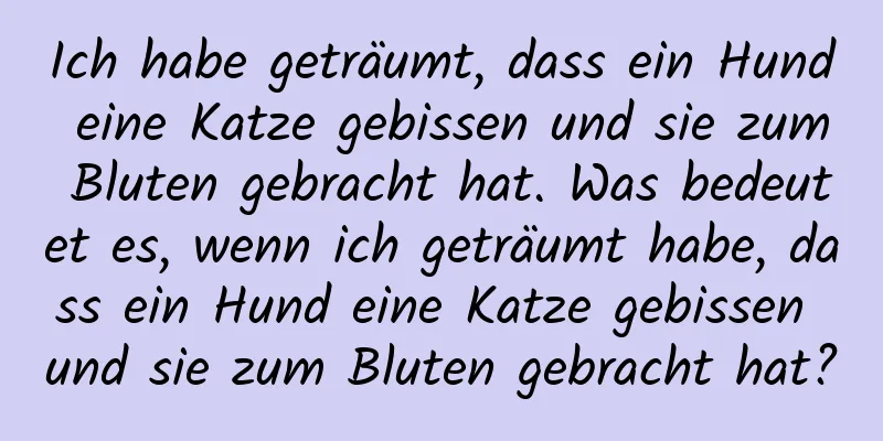 Ich habe geträumt, dass ein Hund eine Katze gebissen und sie zum Bluten gebracht hat. Was bedeutet es, wenn ich geträumt habe, dass ein Hund eine Katze gebissen und sie zum Bluten gebracht hat?