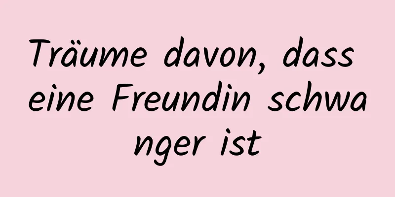 Träume davon, dass eine Freundin schwanger ist