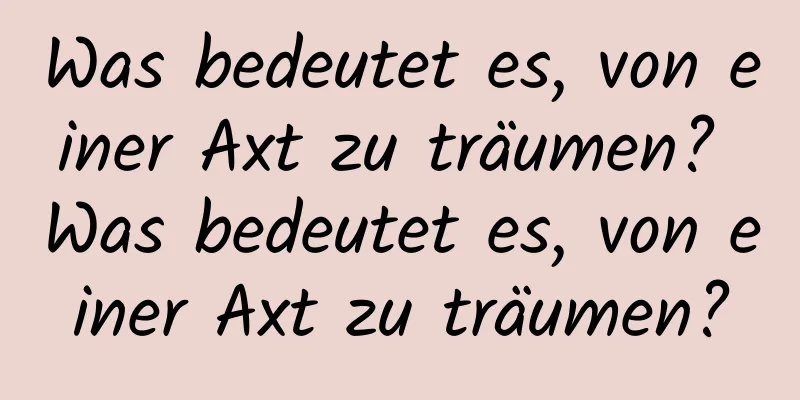 Was bedeutet es, von einer Axt zu träumen? Was bedeutet es, von einer Axt zu träumen?