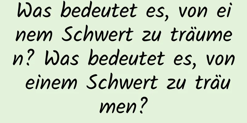 Was bedeutet es, von einem Schwert zu träumen? Was bedeutet es, von einem Schwert zu träumen?