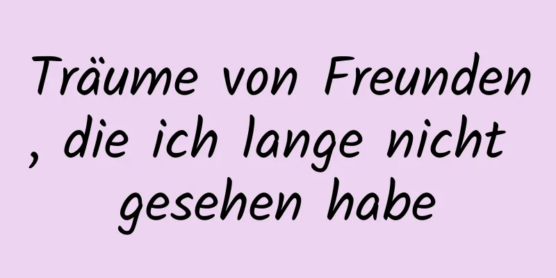 Träume von Freunden, die ich lange nicht gesehen habe