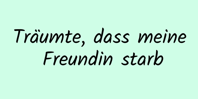 Träumte, dass meine Freundin starb