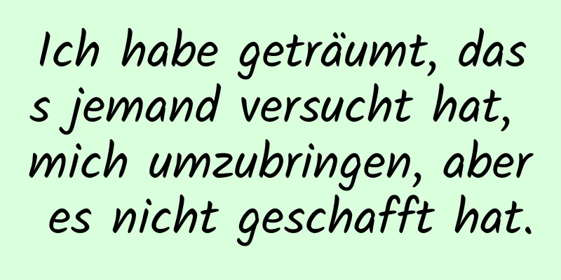 Ich habe geträumt, dass jemand versucht hat, mich umzubringen, aber es nicht geschafft hat.