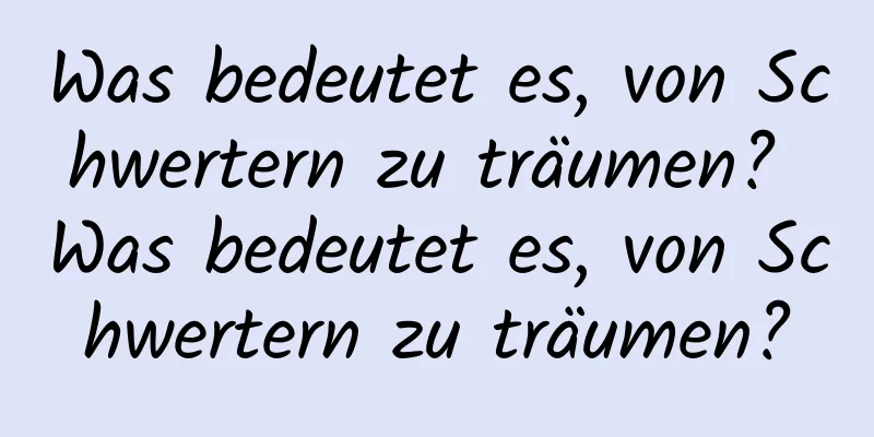 Was bedeutet es, von Schwertern zu träumen? Was bedeutet es, von Schwertern zu träumen?