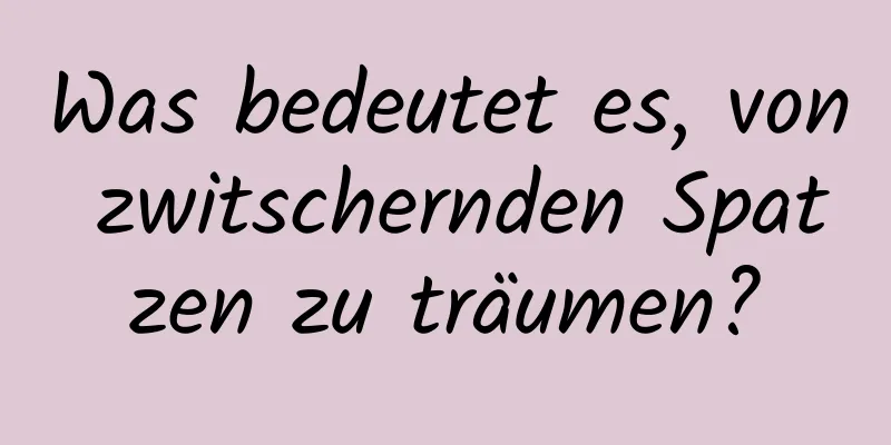 Was bedeutet es, von zwitschernden Spatzen zu träumen?