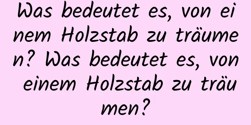 Was bedeutet es, von einem Holzstab zu träumen? Was bedeutet es, von einem Holzstab zu träumen?