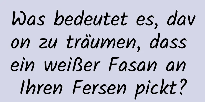 Was bedeutet es, davon zu träumen, dass ein weißer Fasan an Ihren Fersen pickt?