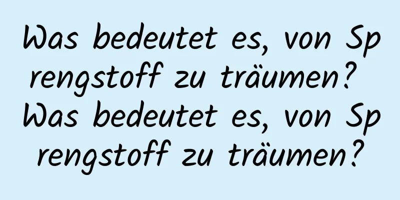 Was bedeutet es, von Sprengstoff zu träumen? Was bedeutet es, von Sprengstoff zu träumen?