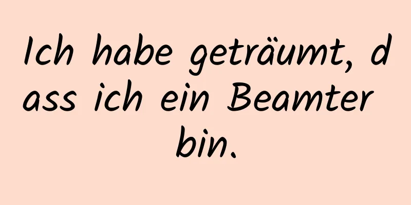 Ich habe geträumt, dass ich ein Beamter bin.