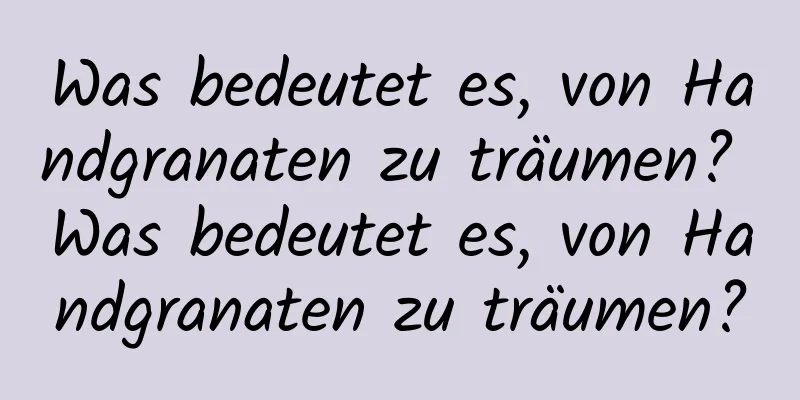 Was bedeutet es, von Handgranaten zu träumen? Was bedeutet es, von Handgranaten zu träumen?