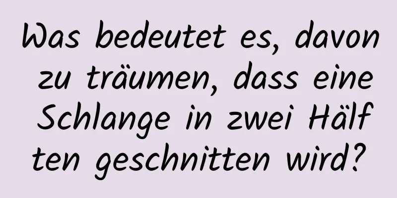 Was bedeutet es, davon zu träumen, dass eine Schlange in zwei Hälften geschnitten wird?