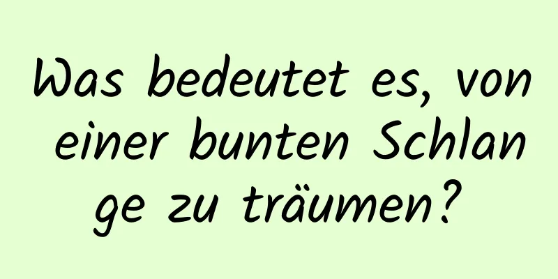 Was bedeutet es, von einer bunten Schlange zu träumen?