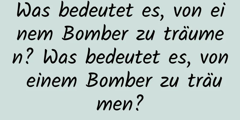 Was bedeutet es, von einem Bomber zu träumen? Was bedeutet es, von einem Bomber zu träumen?