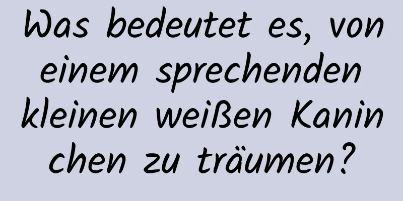 Was bedeutet es, von einem sprechenden kleinen weißen Kaninchen zu träumen?