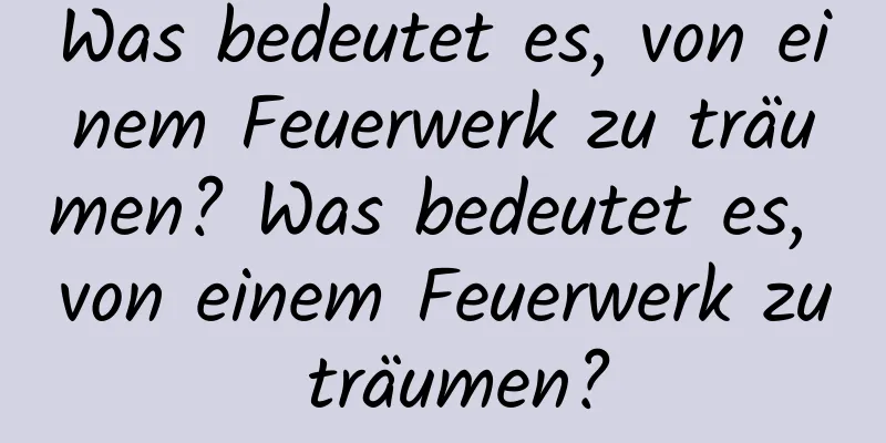 Was bedeutet es, von einem Feuerwerk zu träumen? Was bedeutet es, von einem Feuerwerk zu träumen?