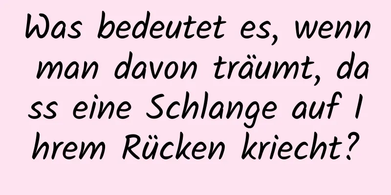 Was bedeutet es, wenn man davon träumt, dass eine Schlange auf Ihrem Rücken kriecht?