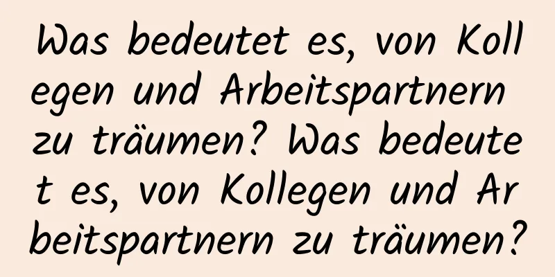 Was bedeutet es, von Kollegen und Arbeitspartnern zu träumen? Was bedeutet es, von Kollegen und Arbeitspartnern zu träumen?