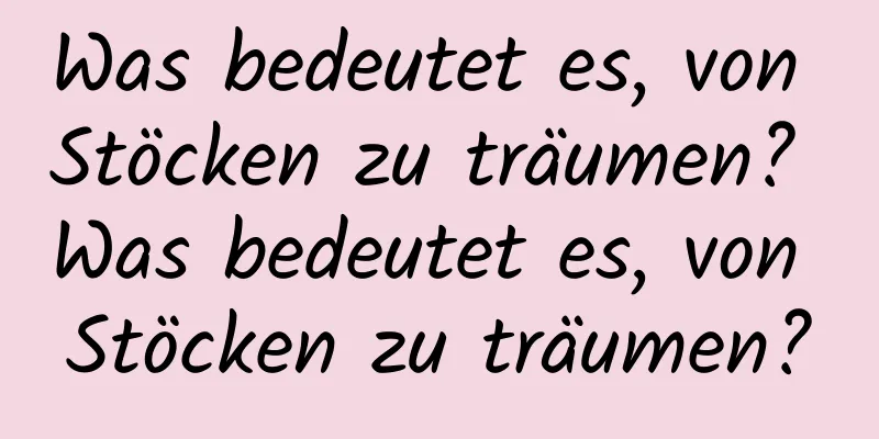 Was bedeutet es, von Stöcken zu träumen? Was bedeutet es, von Stöcken zu träumen?