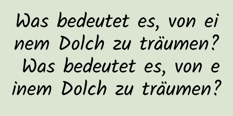 Was bedeutet es, von einem Dolch zu träumen? Was bedeutet es, von einem Dolch zu träumen?