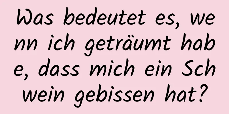 Was bedeutet es, wenn ich geträumt habe, dass mich ein Schwein gebissen hat?