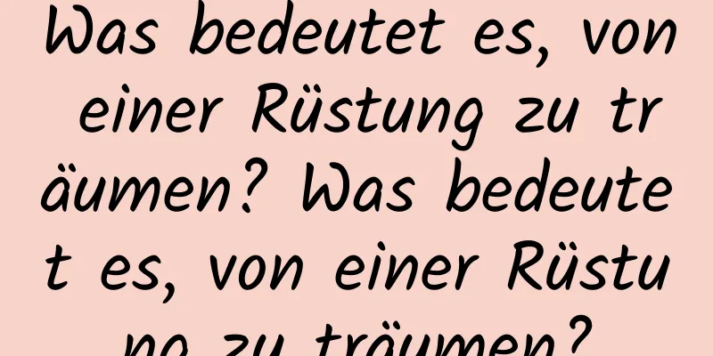 Was bedeutet es, von einer Rüstung zu träumen? Was bedeutet es, von einer Rüstung zu träumen?