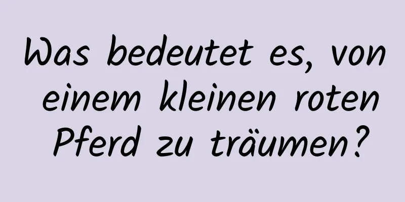 Was bedeutet es, von einem kleinen roten Pferd zu träumen?