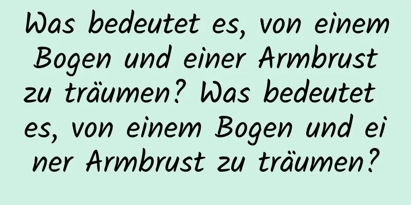 Was bedeutet es, von einem Bogen und einer Armbrust zu träumen? Was bedeutet es, von einem Bogen und einer Armbrust zu träumen?