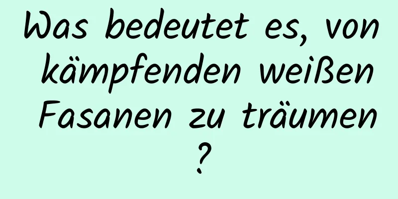 Was bedeutet es, von kämpfenden weißen Fasanen zu träumen?