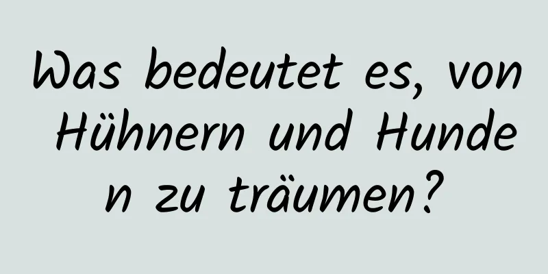 Was bedeutet es, von Hühnern und Hunden zu träumen?