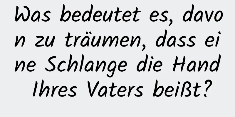 Was bedeutet es, davon zu träumen, dass eine Schlange die Hand Ihres Vaters beißt?