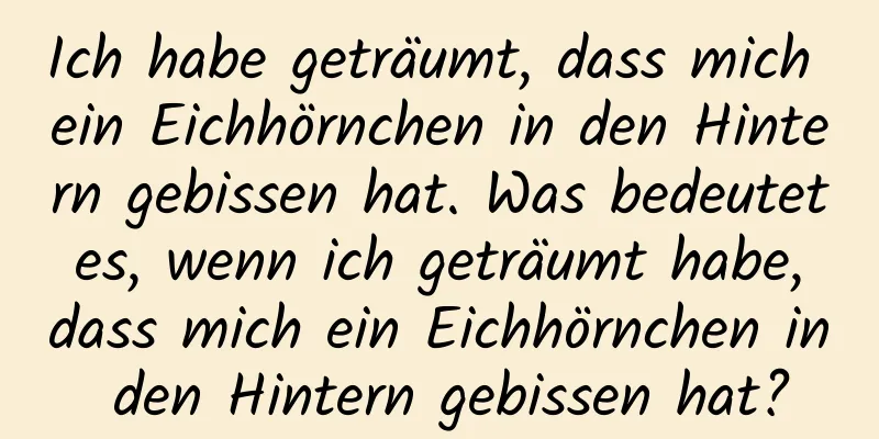 Ich habe geträumt, dass mich ein Eichhörnchen in den Hintern gebissen hat. Was bedeutet es, wenn ich geträumt habe, dass mich ein Eichhörnchen in den Hintern gebissen hat?