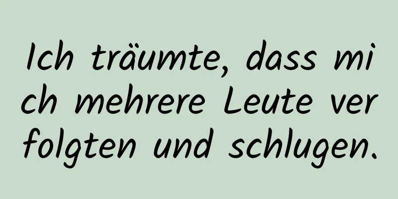 Ich träumte, dass mich mehrere Leute verfolgten und schlugen.