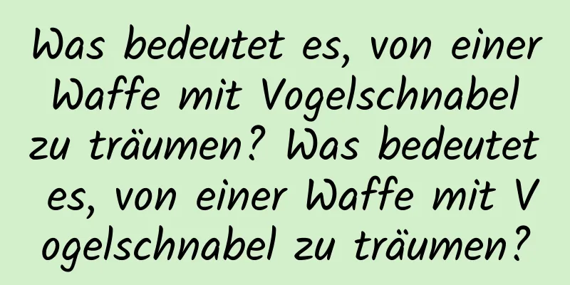 Was bedeutet es, von einer Waffe mit Vogelschnabel zu träumen? Was bedeutet es, von einer Waffe mit Vogelschnabel zu träumen?