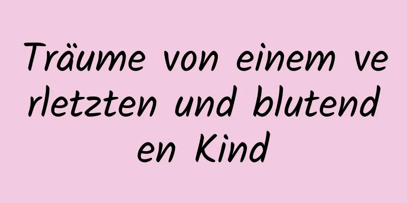 Träume von einem verletzten und blutenden Kind