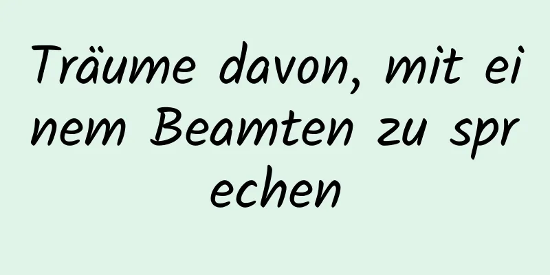 Träume davon, mit einem Beamten zu sprechen