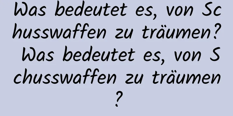 Was bedeutet es, von Schusswaffen zu träumen? Was bedeutet es, von Schusswaffen zu träumen?