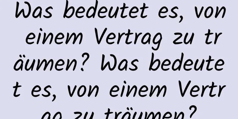 Was bedeutet es, von einem Vertrag zu träumen? Was bedeutet es, von einem Vertrag zu träumen?