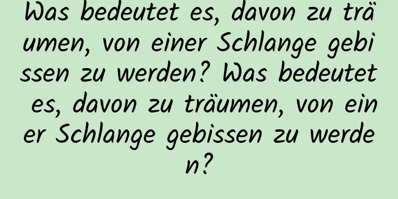 Was bedeutet es, davon zu träumen, von einer Schlange gebissen zu werden? Was bedeutet es, davon zu träumen, von einer Schlange gebissen zu werden?