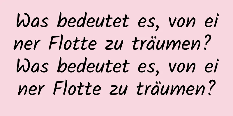 Was bedeutet es, von einer Flotte zu träumen? Was bedeutet es, von einer Flotte zu träumen?