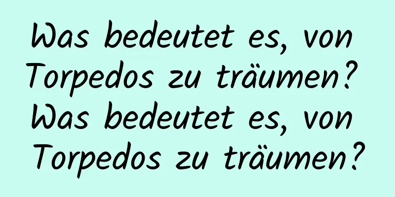 Was bedeutet es, von Torpedos zu träumen? Was bedeutet es, von Torpedos zu träumen?